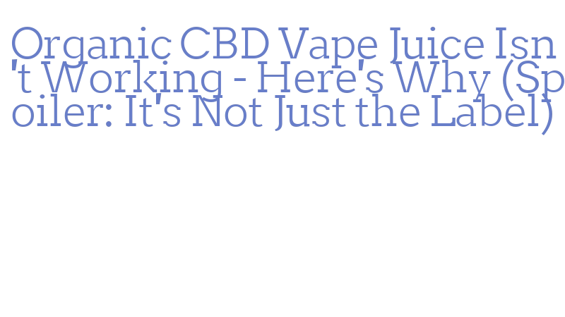Organic CBD Vape Juice Isn't Working - Here's Why (Spoiler: It's Not Just  the Label) - Samsara